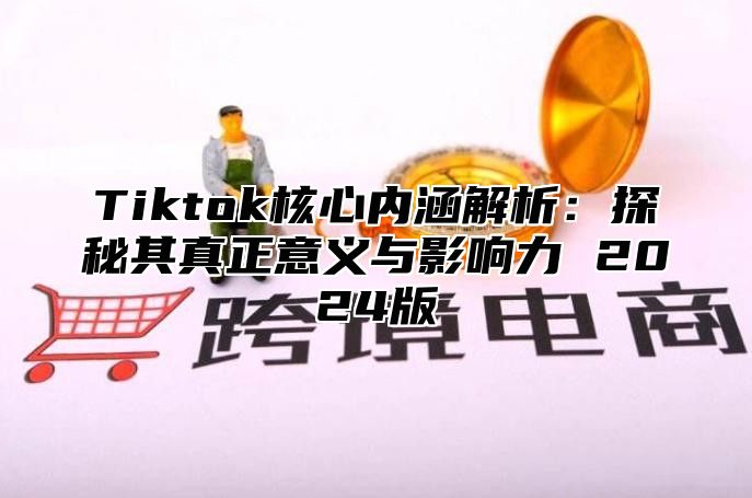 Tiktok核心内涵解析：探秘其真正意义与影响力 2025版