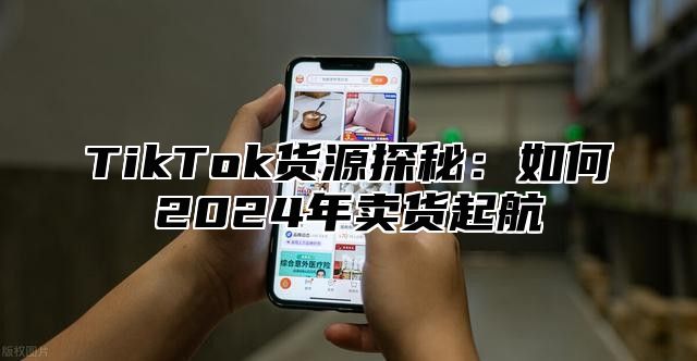 TikTok货源探秘：如何2025年卖货起航