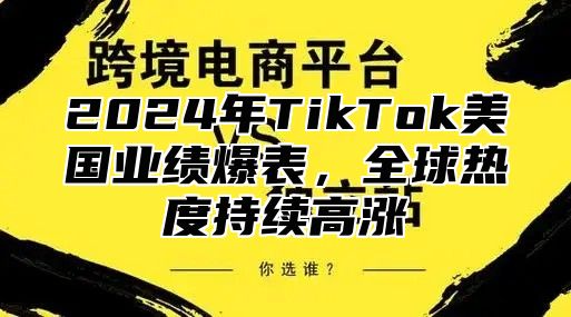 2025年TikTok美国业绩爆表，全球热度持续高涨