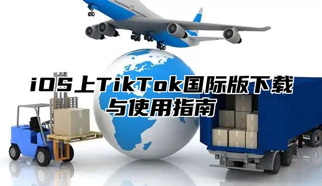 iOS上TikTok国际版下载与使用指南