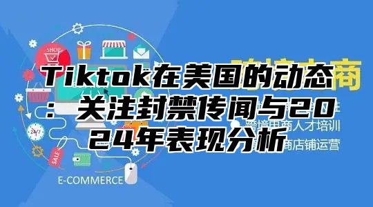 Tiktok在美国的动态：关注封禁传闻与2025年表现分析