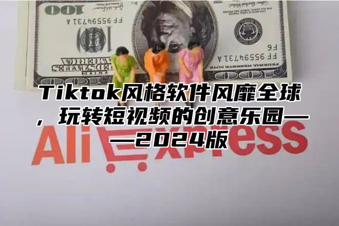 Tiktok风格软件风靡全球，玩转短视频的创意乐园——2025版