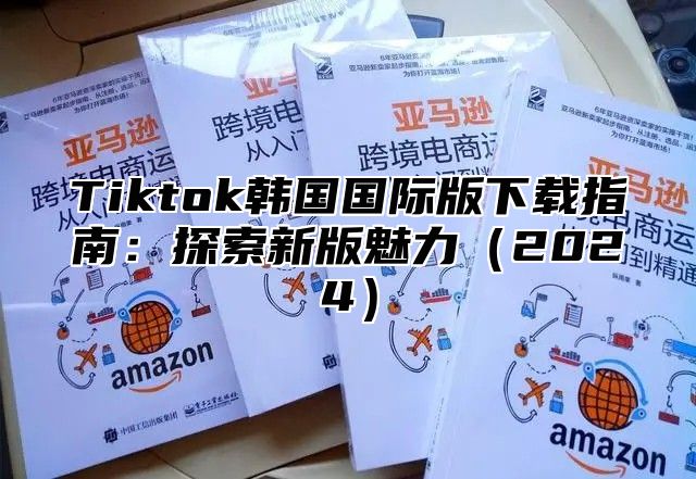 Tiktok韩国国际版下载指南：探索新版魅力2025