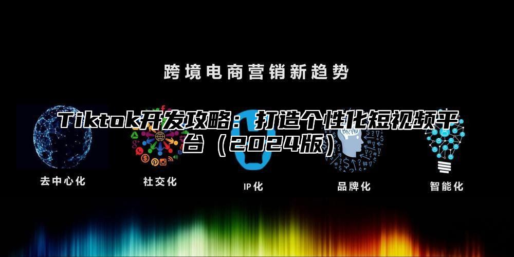 Tiktok开发攻略：打造个性化短视频平台2025版