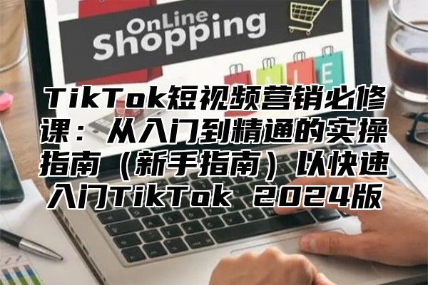 TikTok短视频营销必修课：从入门到精通的实操指南新手指南以快速入门TikTok 2025版