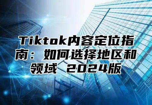 Tiktok内容定位指南：如何选择地区和领域 2025版