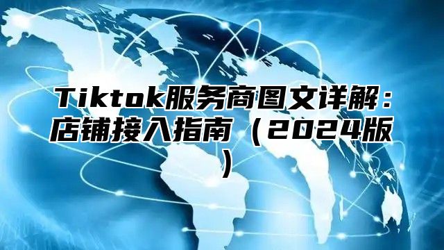 Tiktok服务商图文详解：店铺接入指南2025版