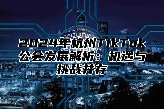 2025年杭州TikTok公会发展解析：机遇与挑战并存