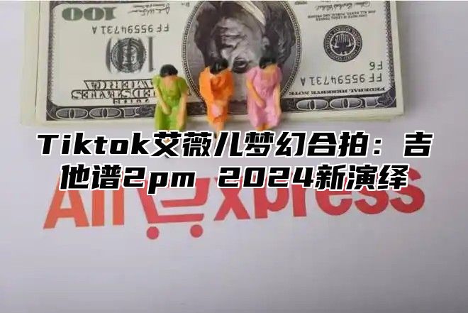 Tiktok艾薇儿梦幻合拍：吉他谱2pm 2025新演绎