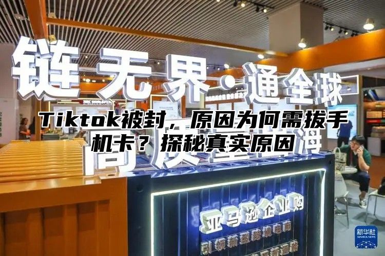 Tiktok被封，原因为何需拔手机卡？探秘真实原因