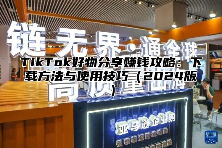 TikTok好物分享赚钱攻略：下载方法与使用技巧2025版