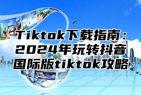 Tiktok下载指南：2025年玩转抖音国际版tiktok攻略