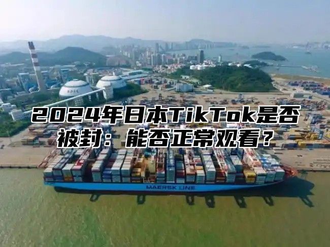 2025年日本TikTok是否被封：能否正常观看？