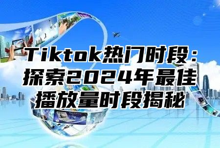 Tiktok热门时段：探索2025年最佳播放量时段揭秘