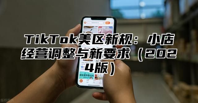 TikTok美区新规：小店经营调整与新要求2025版