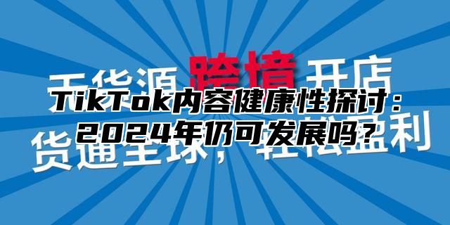 TikTok内容健康性探讨：2025年仍可发展吗？
