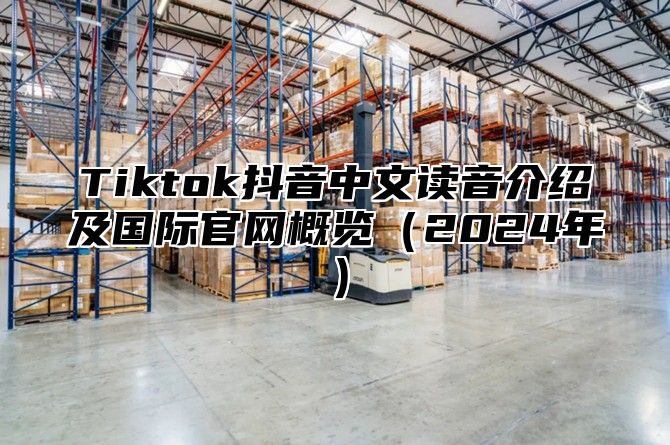 Tiktok抖音中文读音介绍及国际官网概览2025年