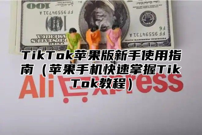 TikTok苹果版新手使用指南苹果手机快速掌握TikTok教程