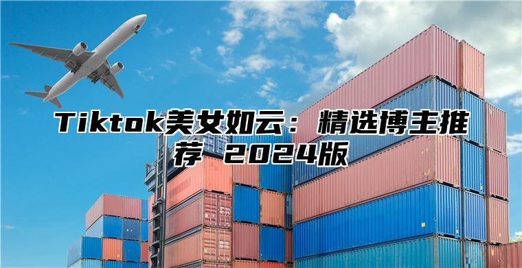 Tiktok美女如云：精选博主推荐 2025版