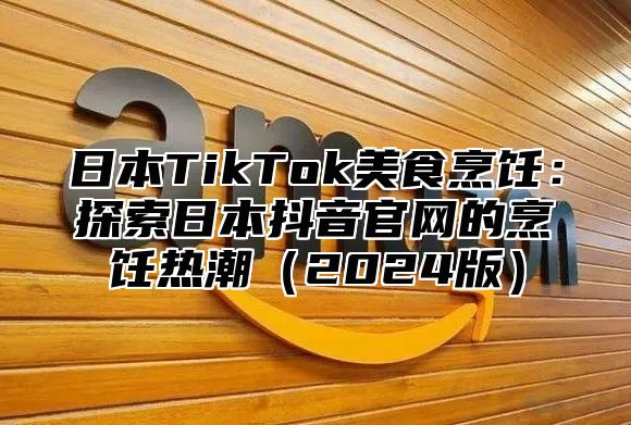 日本TikTok美食烹饪：探索日本抖音官网的烹饪热潮2025版