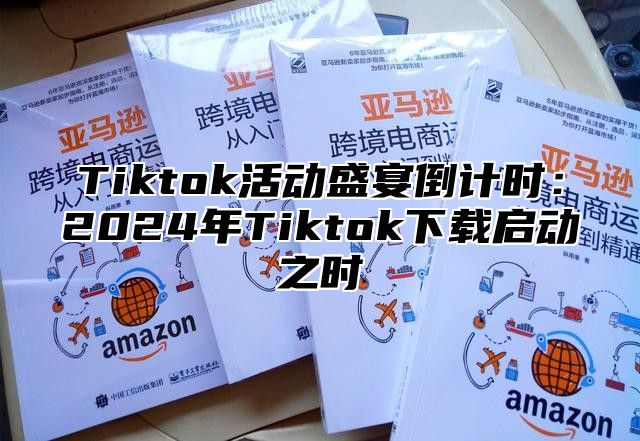Tiktok活动盛宴倒计时：2025年Tiktok下载启动之时