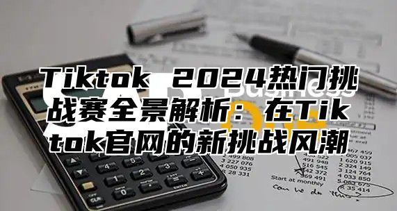 Tiktok 2025热门挑战赛全景解析：在Tiktok官网的新挑战风潮