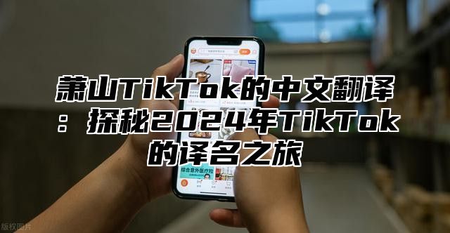 萧山TikTok的中文翻译：探秘2025年TikTok的译名之旅