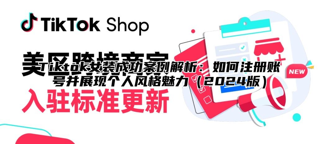 Tiktok女装成功案例解析：如何注册账号并展现个人风格魅力2025版