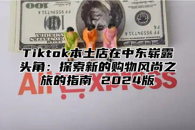 Tiktok本土店在中东崭露头角：探索新的购物风尚之旅的指南 2025版