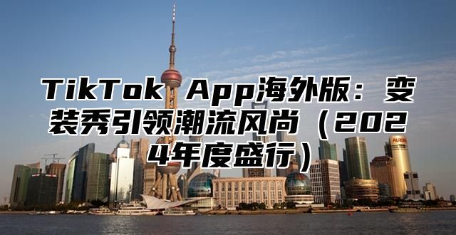 TikTok App海外版：变装秀引领潮流风尚2025年度盛行