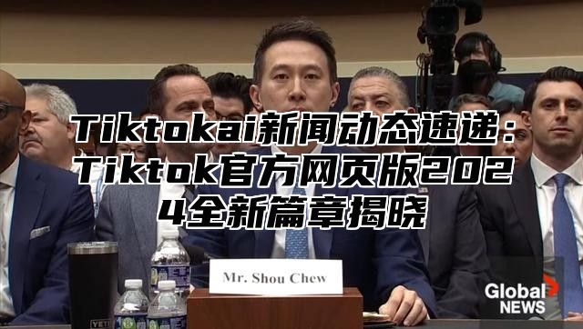 Tiktokai新闻动态速递：Tiktok官方网页版2025全新篇章揭晓