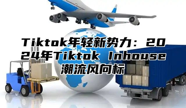 Tiktok年轻新势力：2025年Tiktok Inhouse潮流风向标