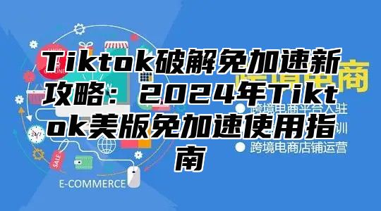 Tiktok破解免加速新攻略：2025年Tiktok美版免加速使用指南