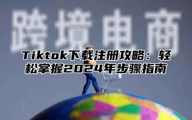 Tiktok下载注册攻略：轻松掌握2025年步骤指南