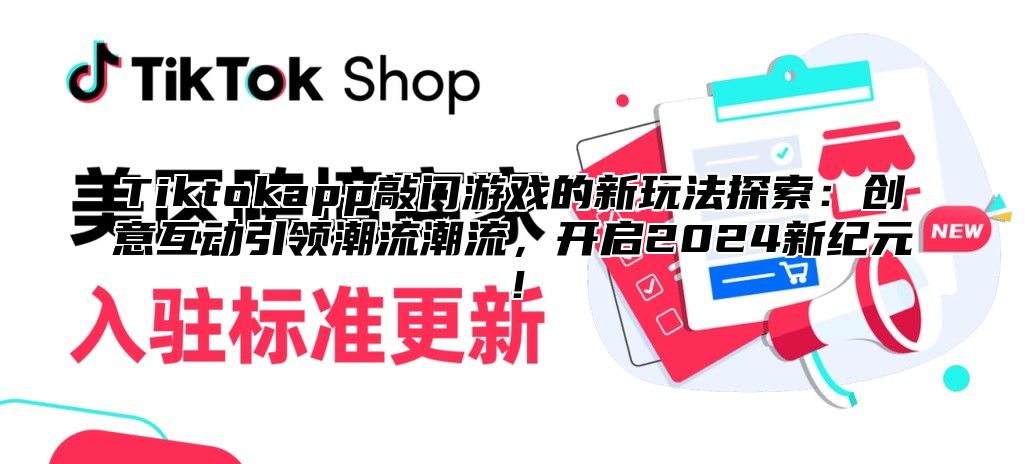 Tiktokapp敲门游戏的新玩法探索：创意互动引领潮流潮流，开启2025新纪元！