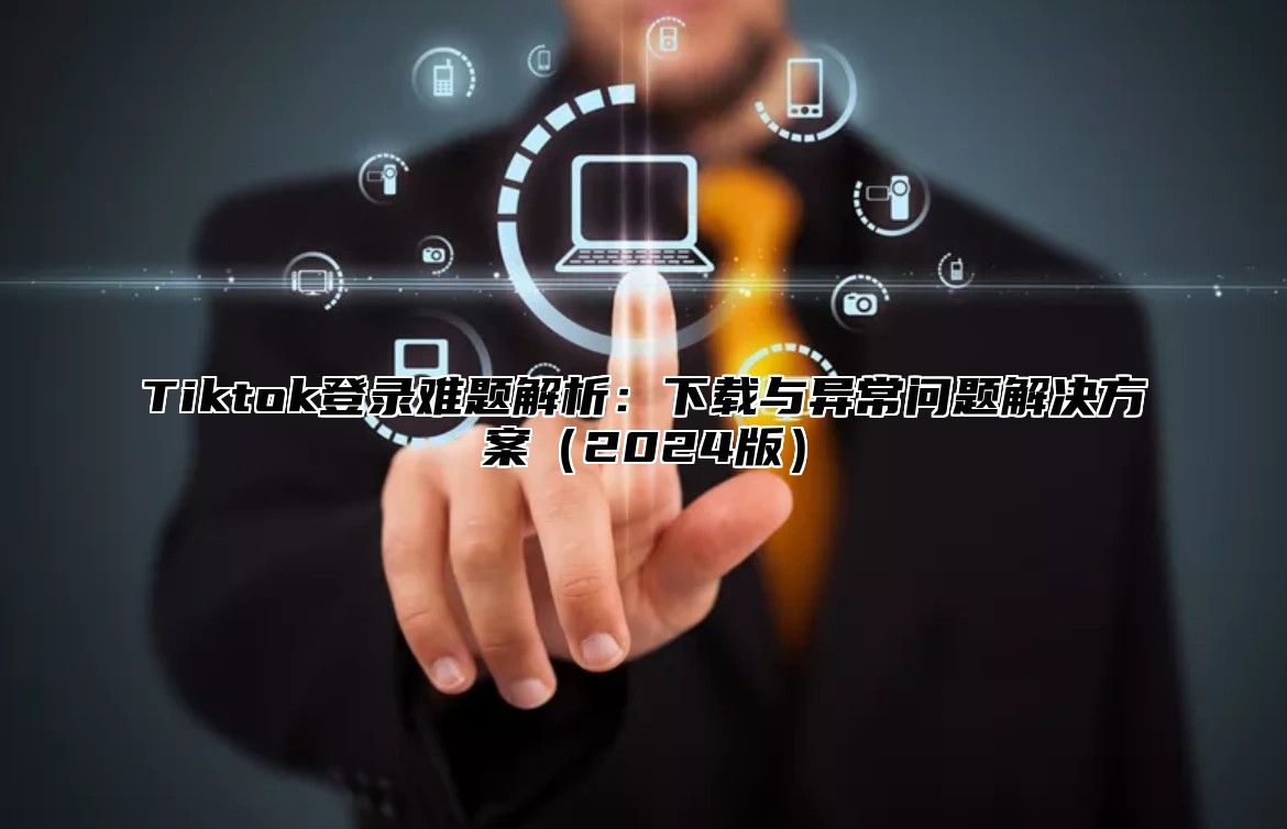 Tiktok登录难题解析：下载与异常问题解决方案2025版