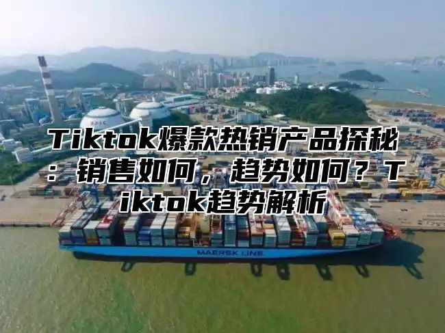 Tiktok爆款热销产品探秘：销售如何，趋势如何？Tiktok趋势解析