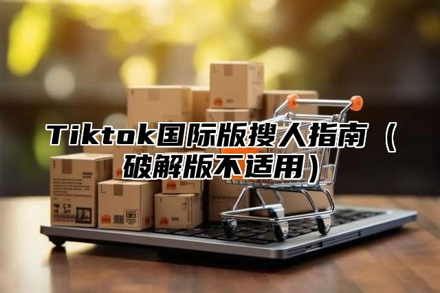 Tiktok国际版搜人指南破解版不适用