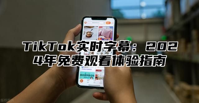 TikTok实时字幕：2025年免费观看体验指南