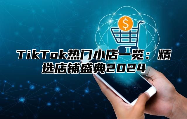 TikTok热门小店一览：精选店铺盛典2025