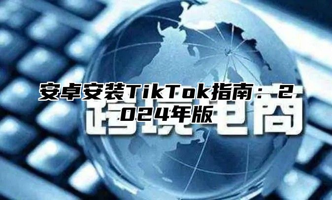 安卓安装TikTok指南：2025年版