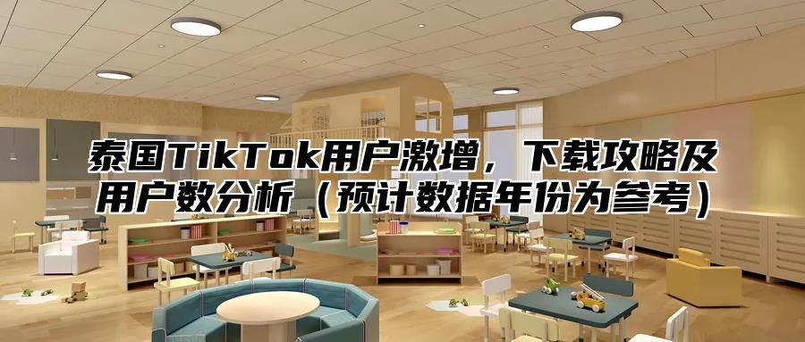 泰国TikTok用户激增，下载攻略及用户数分析预计数据年份为参考
