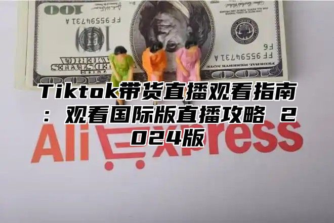 Tiktok带货直播观看指南：观看国际版直播攻略 2025版