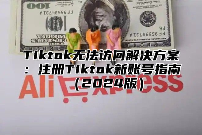 Tiktok无法访问解决方案：注册Tiktok新账号指南2025版