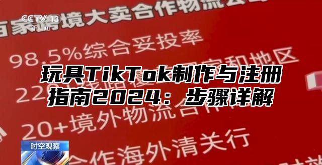 玩具TikTok制作与注册指南2025步骤详解