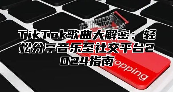 TikTok歌曲大解密：轻松分享音乐至社交平台2025指南