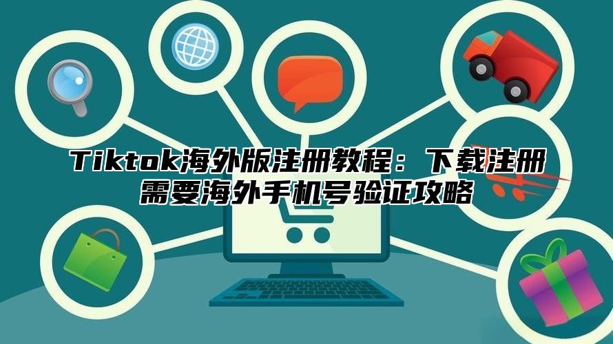 Tiktok海外版注册教程：下载注册需要海外手机号验证攻略
