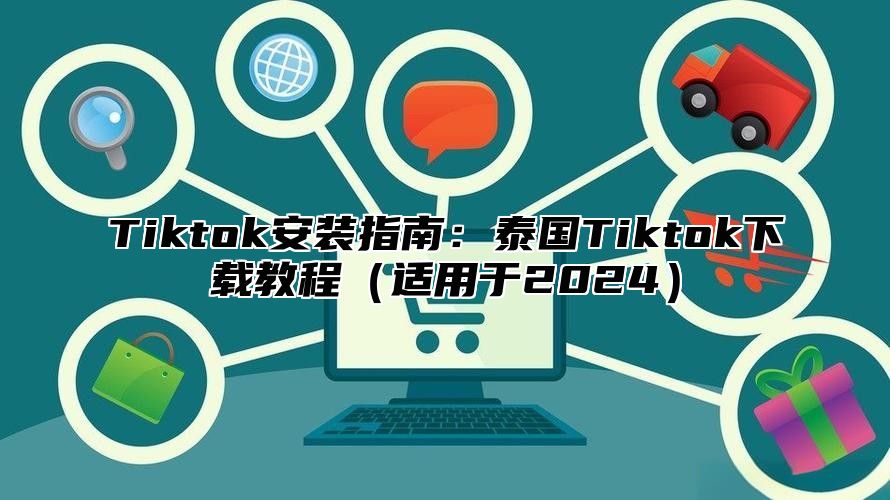 Tiktok安装指南：泰国Tiktok下载教程适用于2025