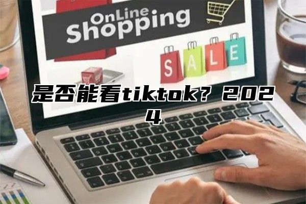 是否能看tiktok？2025