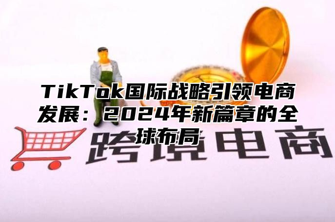 TikTok国际战略引领电商发展：2025年新篇章的全球布局
